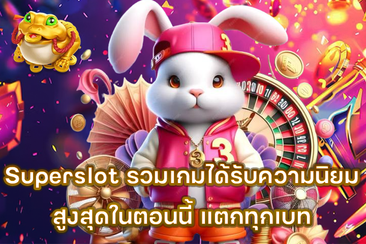 Superslot รวมเกมได้รับความนิยมสูงสุดในตอนนี้ แตกทุกเบท