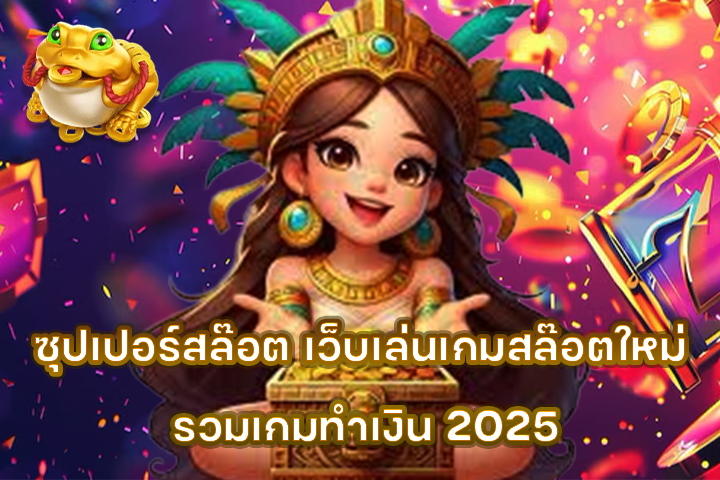ซุปเปอร์สล๊อต เว็บเล่นเกมสล๊อตใหม่ รวมเกมทำเงิน 2025
