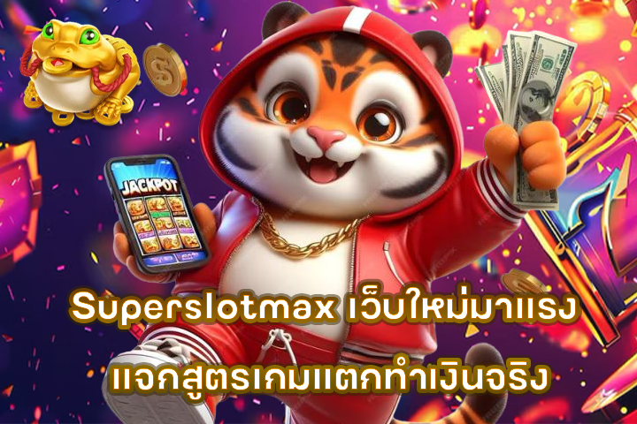 Superslotmax เว็บใหม่มาแรง แจกสูตรเกมแตกทำเงินจริง