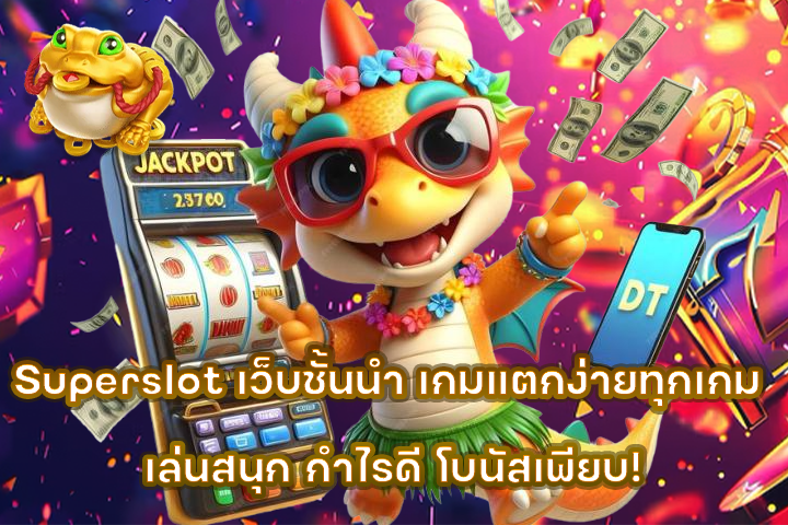 Superslot เว็บชั้นนำ เกมแตกง่ายทุกเกม เล่นสนุก กำไรดี โบนัสเพียบ!