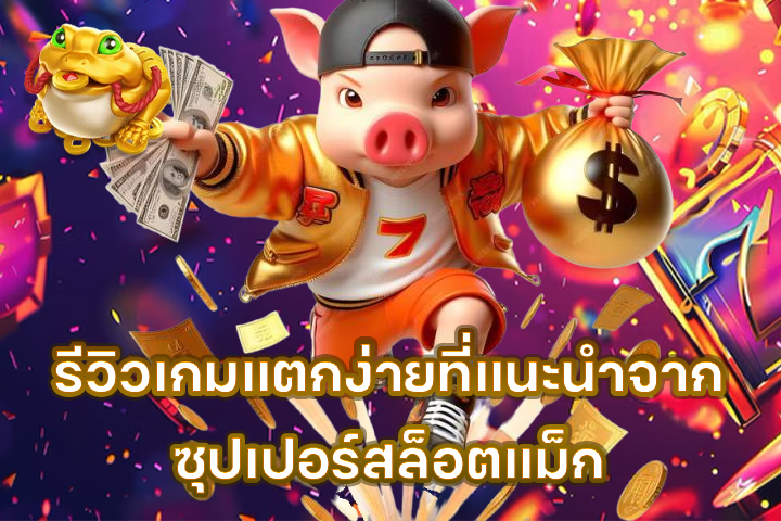 รีวิวเกมแตกง่ายที่แนะนำจากซุปเปอร์สล็อตแม็ก