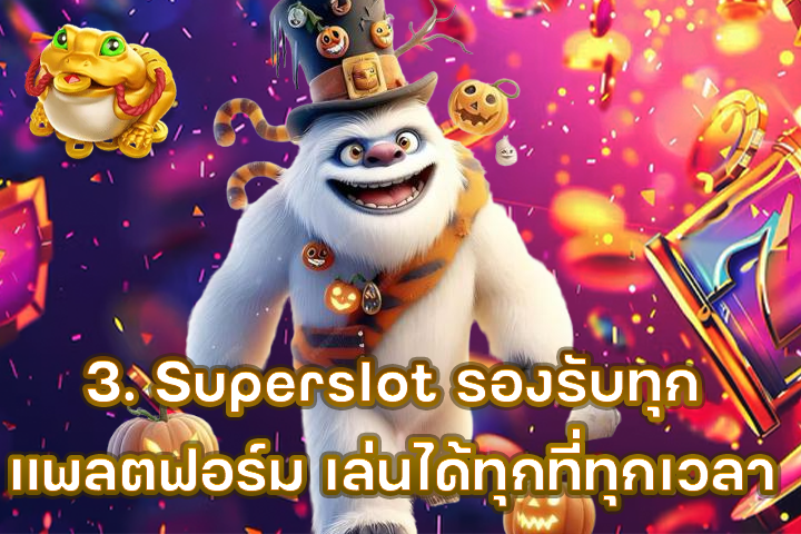 3. Superslot รองรับทุกแพลตฟอร์ม เล่นได้ทุกที่ทุกเวลา