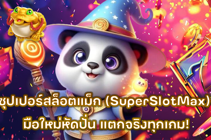 ซุปเปอร์สล็อตแม็ก (SuperSlotMax) มือใหม่หัดปั่น แตกจริงทุกเกม!