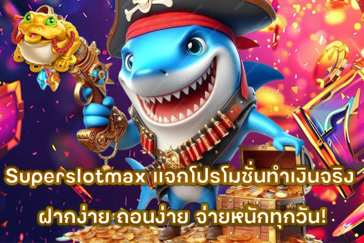 Superslotmax แจกโปรโมชั่นทำเงินจริง ฝากง่าย ถอนง่าย จ่ายหนักทุกวัน!