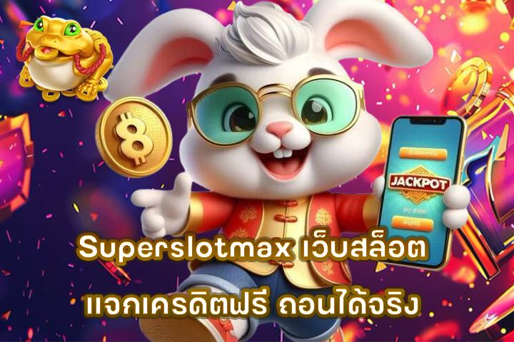 Superslotmax เว็บสล็อตแจกเครดิตฟรี ถอนได้จริง