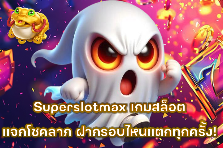 Superslotmax เกมสล็อตแจกโชคลาภ ฝากรอบไหนแตกทุกครั้ง!