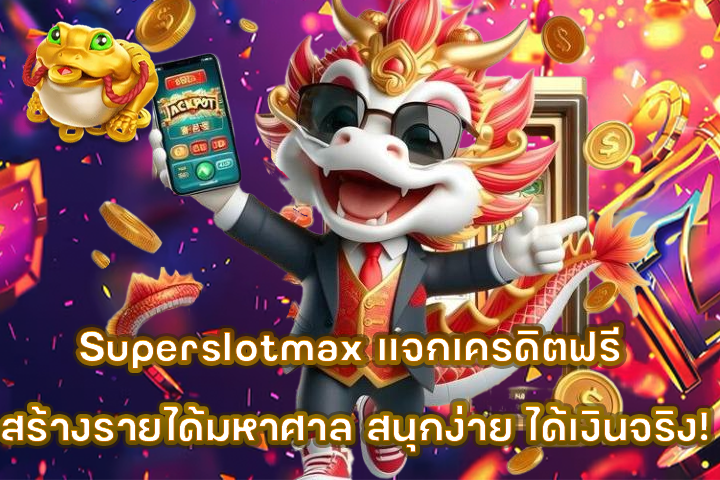 Superslotmax แจกเครดิตฟรี สร้างรายได้มหาศาล สนุกง่าย ได้เงินจริง!