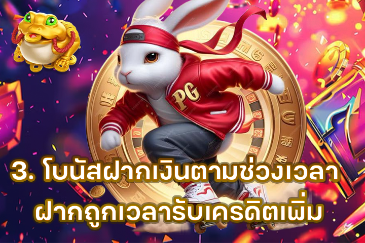 3. โบนัสฝากเงินตามช่วงเวลา ฝากถูกเวลารับเครดิตเพิ่ม