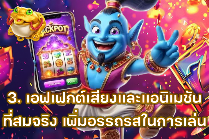 3. เอฟเฟกต์เสียงและแอนิเมชันที่สมจริง เพิ่มอรรถรสในการเล่น
