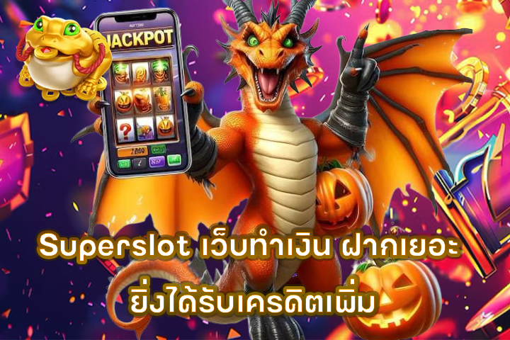 Superslot เว็บทำเงิน ฝากเยอะ ยิ่งได้รับเครดิตเพิ่ม