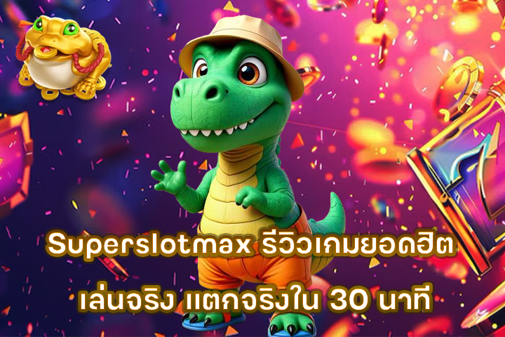 Superslotmax รีวิวเกมยอดฮิต เล่นจริง แตกจริงใน 30 นาที