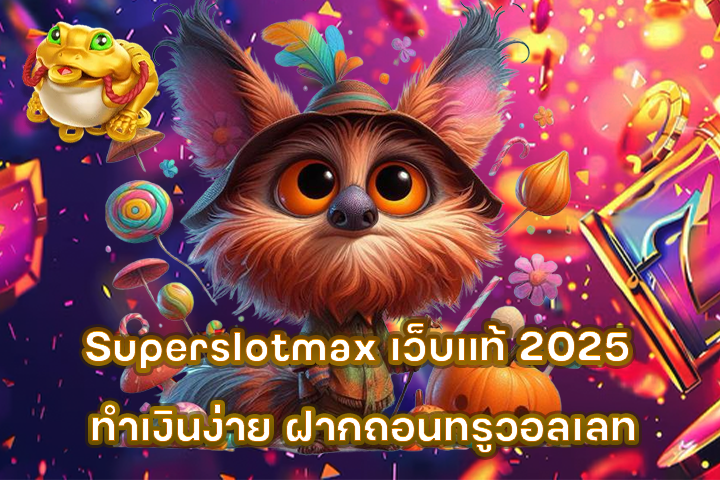 Superslotmax เว็บแท้ 2025 ทำเงินง่าย ฝากถอนทรูวอลเลท