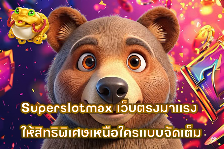 Superslotmax เว็บตรงมาแรง ให้สิทธิพิเศษเหนือใครแบบจัดเต็ม