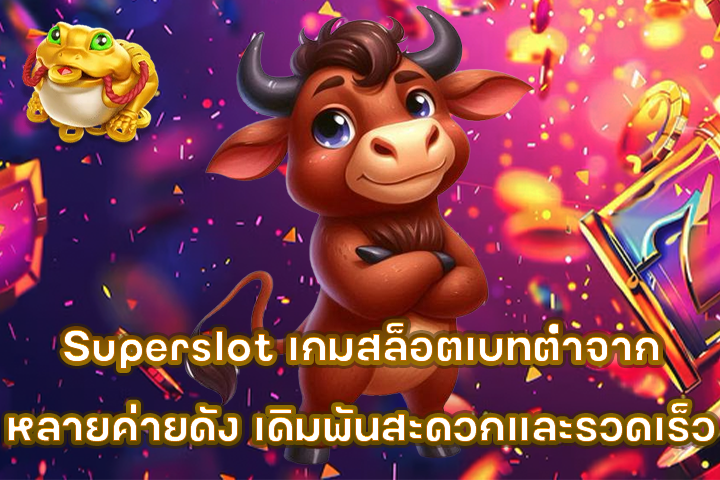 Superslot เกมสล็อตเบทต่ำจากหลายค่ายดัง เดิมพันสะดวกและรวดเร็ว