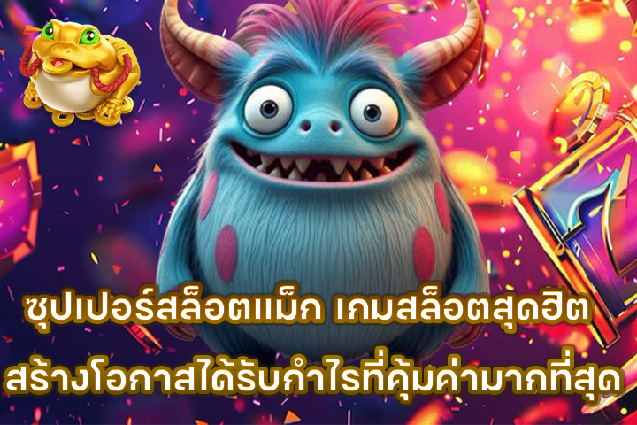 ซุปเปอร์สล็อตแม็ก เกมสล็อตสุดฮิต สร้างโอกาสได้รับกำไรที่คุ้มค่ามากที่สุด