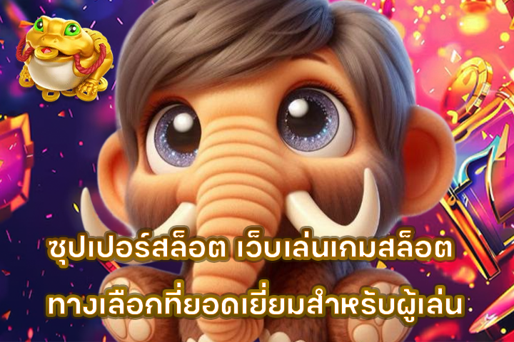 ซุปเปอร์สล็อต เว็บเล่นเกมสล็อต ทางเลือกที่ยอดเยี่ยมสำหรับผู้เล่น