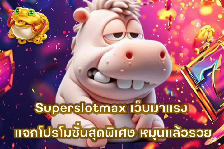Superslotmax เว็บมาแรง แจกโปรโมชั่นสุดพิเศษ หมุนแล้วรวย