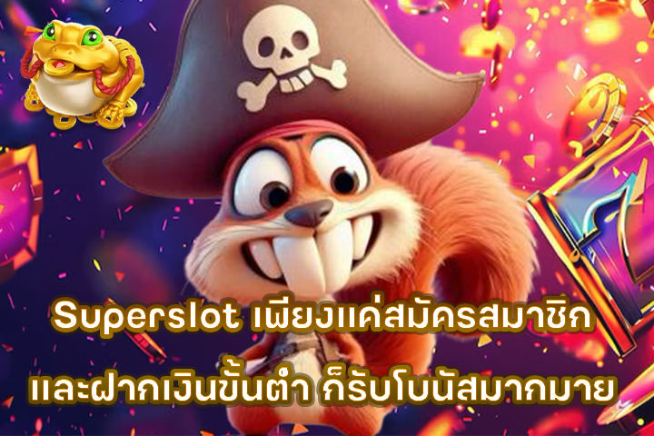 Superslot เพียงแค่สมัครสมาชิกและฝากเงินขั้นต่ำ ก็รับโบนัสมากมาย