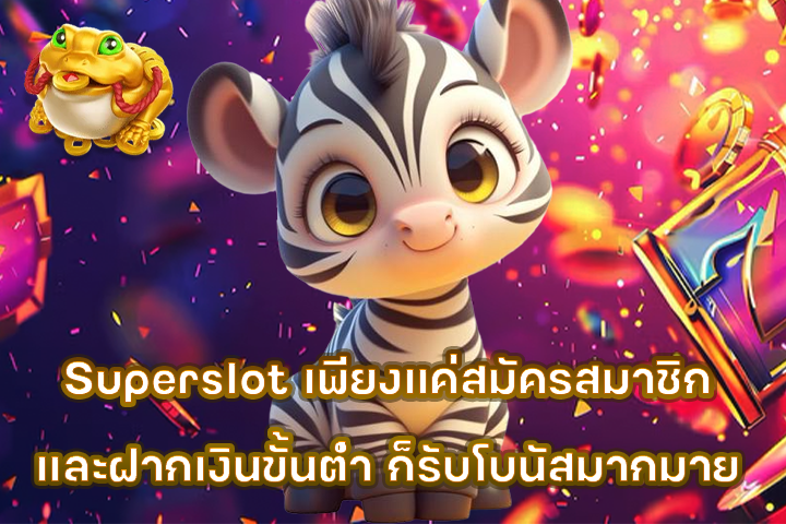 Superslot เพียงแค่สมัครสมาชิกและฝากเงินขั้นต่ำ ก็รับโบนัสมากมาย