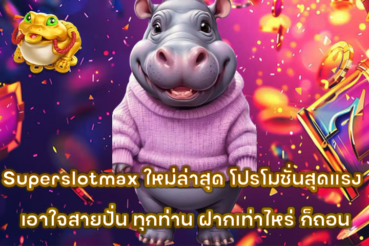 Superslotmax ใหม่ล่าสุด โปรโมชั่นสุดแรง เอาใจสายปั่น ทุกท่าน ฝากเท่าไหร่ ก็ถอน