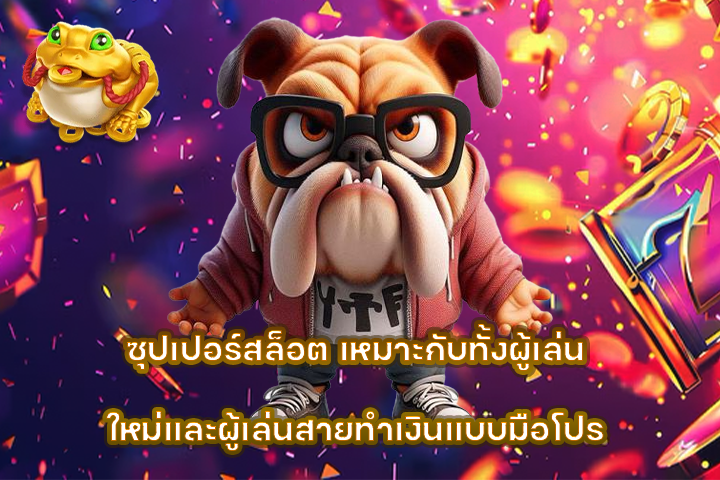 ซุปเปอร์สล็อต เหมาะกับทั้งผู้เล่นใหม่และผู้เล่นสายทำเงินแบบมือโปร