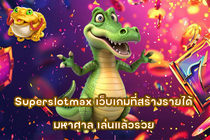 Superslotmax เว็บเกมที่สร้างรายได้มหาศาล เล่นแล้วรวย