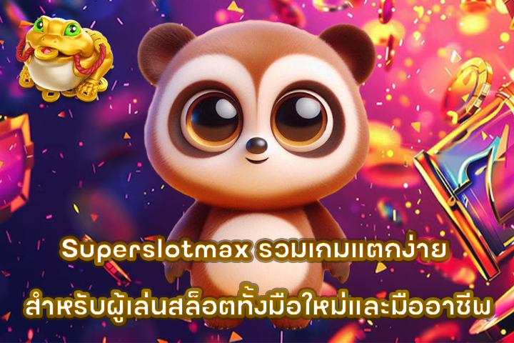 Superslotmax รวมเกมแตกง่าย สำหรับผู้เล่นสล็อตทั้งมือใหม่และมืออาชีพ
