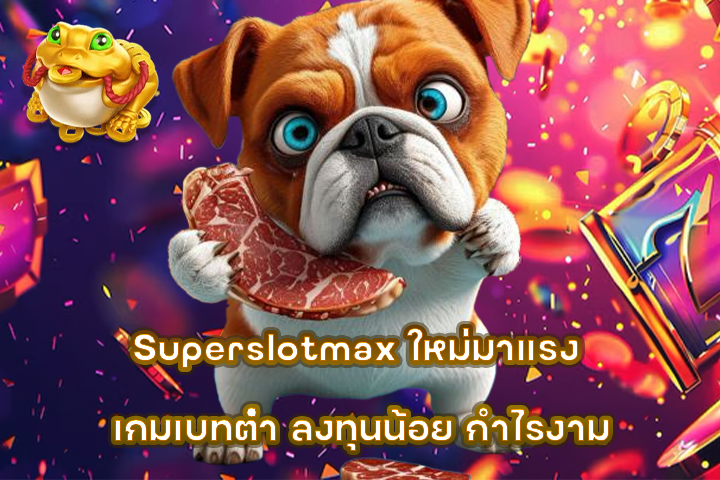 Superslotmax ใหม่มาแรง เกมเบทต่ำ ลงทุนน้อย กำไรงาม