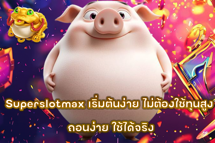 Superslotmax เริ่มต้นง่าย ไม่ต้องใช้ทุนสูง ถอนง่าย ใช้ได้จริง