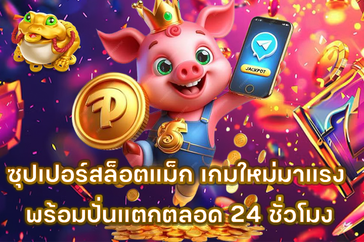 ซุปเปอร์สล็อตแม็ก เกมใหม่มาแรง พร้อมปั่นแตกตลอด 24 ชั่วโมง