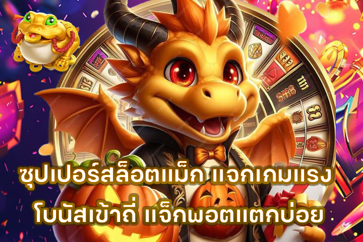 ซุปเปอร์สล็อตแม็ก แจกเกมแรง โบนัสเข้าถี่ แจ็กพอตแตกบ่อย