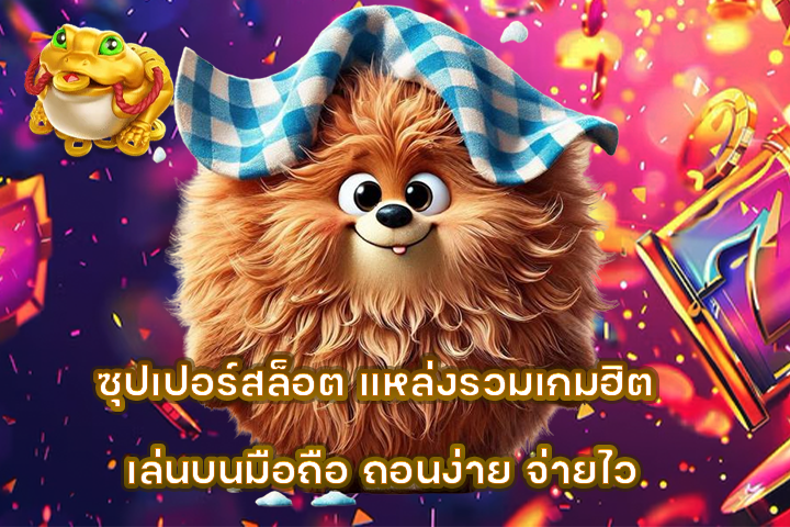 ซุปเปอร์สล็อต แหล่งรวมเกมฮิต เล่นบนมือถือ ถอนง่าย จ่ายไว