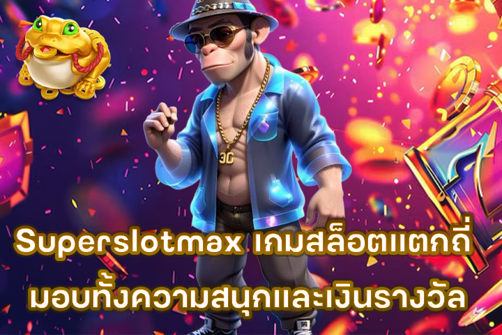 Superslotmax เกมสล็อตแตกถี่ มอบทั้งความสนุกและเงินรางวัล