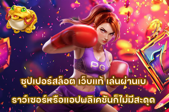 ซุปเปอร์สล็อต เว็บแท้ เล่นผ่านเบราว์เซอร์หรือแอปพลิเคชันก็ไม่มีสะดุด