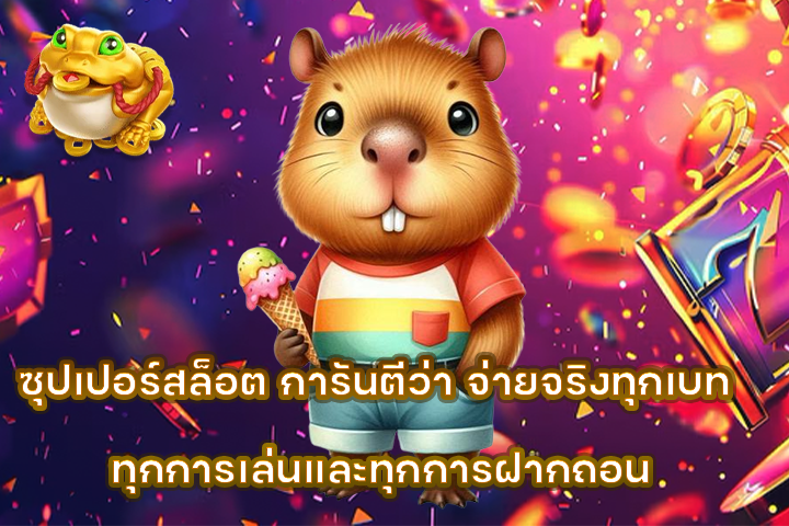 ซุปเปอร์สล็อต การันตีว่า จ่ายจริงทุกเบท ทุกการเล่นและทุกการฝากถอน