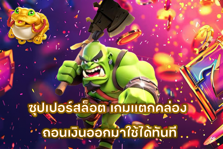 ซุปเปอร์สล็อต เกมแตกคล่อง ถอนเงินออกมาใช้ได้ทันที