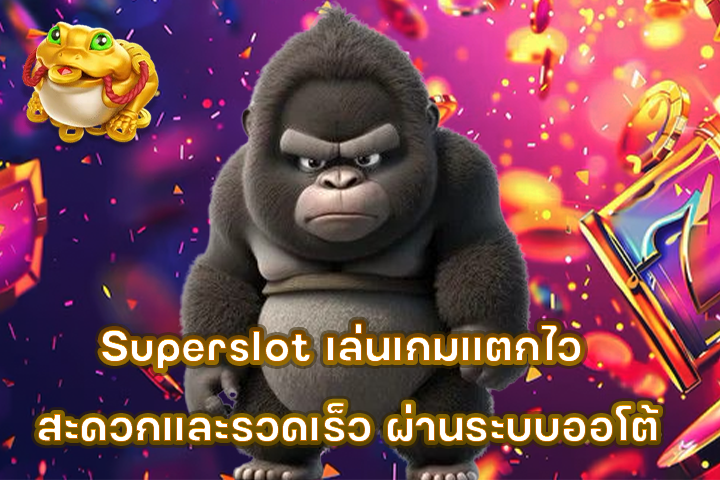 Superslot เล่นเกมแตกไว สะดวกและรวดเร็ว ผ่านระบบออโต้