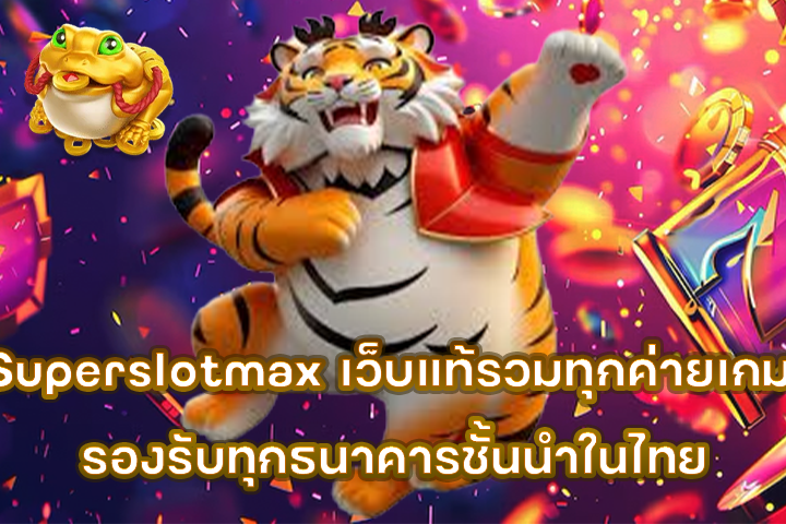 Superslotmax เว็บแท้รวมทุกค่ายเกม รองรับทุกธนาคารชั้นนำในไทย