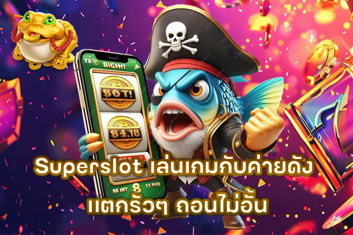Superslot เล่นเกมกับค่ายดัง เเตกรัวๆ ถอนไม่อั้น