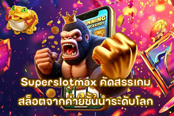 Superslotmax คัดสรรเกมสล็อตจากค่ายชั้นนำระดับโลก