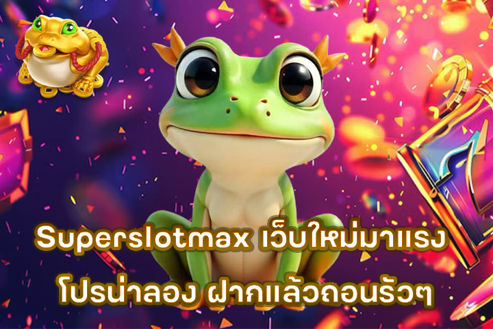 Superslotmax เว็บใหม่มาแรง โปรน่าลอง ฝากแล้วถอนรัวๆ