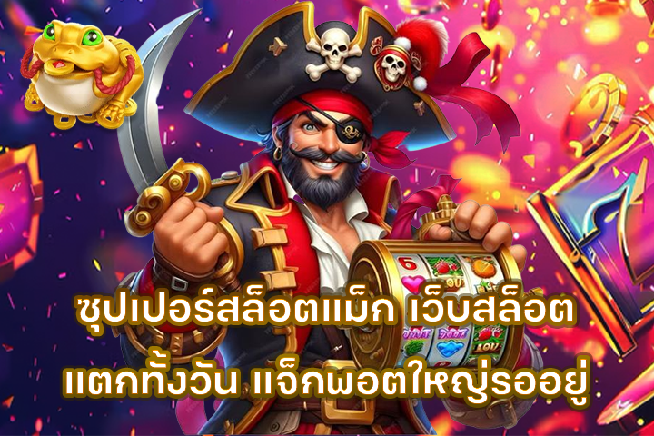 ซุปเปอร์สล็อตแม็ก เว็บสล็อตแตกทั้งวัน แจ็กพอตใหญ่รออยู่