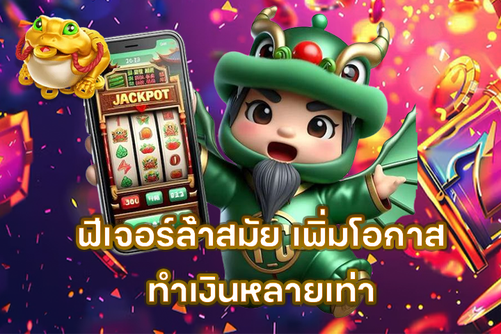 ฟีเจอร์ล้ำสมัย เพิ่มโอกาสทำเงินหลายเท่า