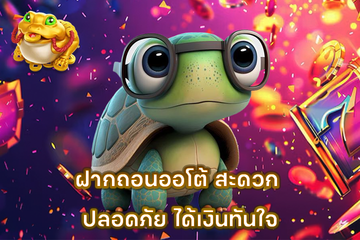 ฝากถอนออโต้ สะดวก ปลอดภัย ได้เงินทันใจ